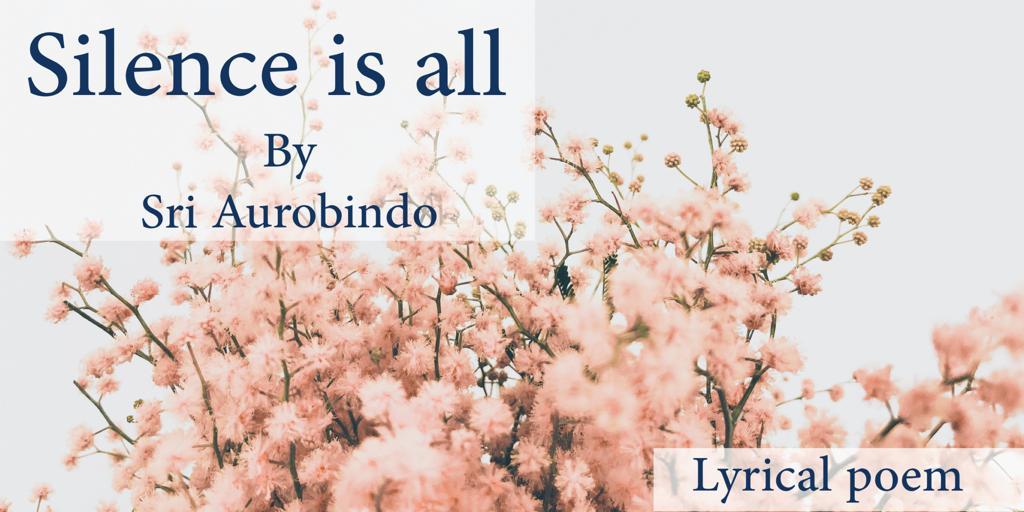 'Silence is all' Lyrical poem by Sri Aurobindo